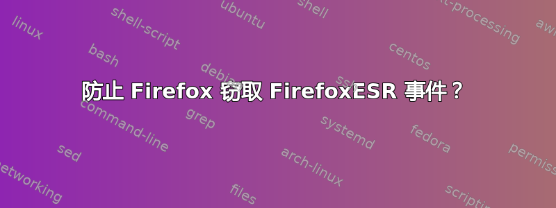 防止 Firefox 窃取 FirefoxESR 事件？