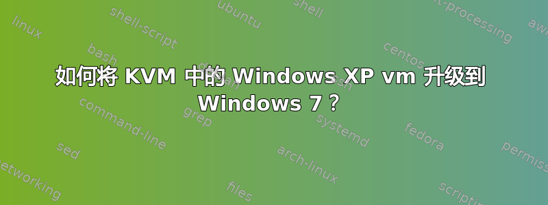 如何将 KVM 中的 Windows XP vm 升级到 Windows 7？