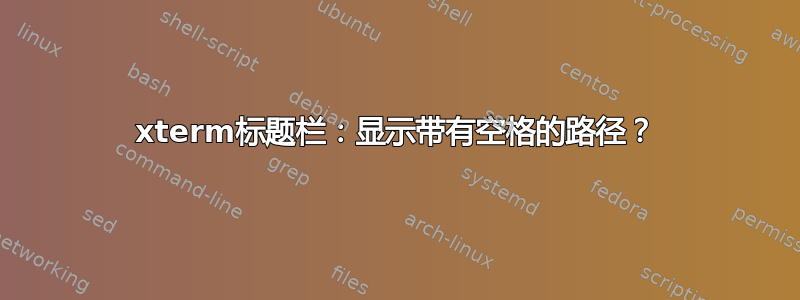 xterm标题栏：显示带有空格的路径？