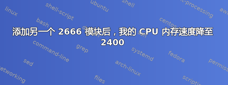 添加另一个 2666 模块后，我的 CPU 内存速度降至 2400