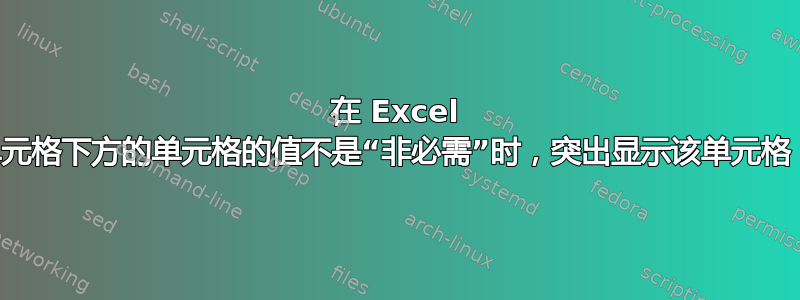 在 Excel 中，当单元格下方的单元格的值不是“非必需”时，突出显示该单元格（黄色）