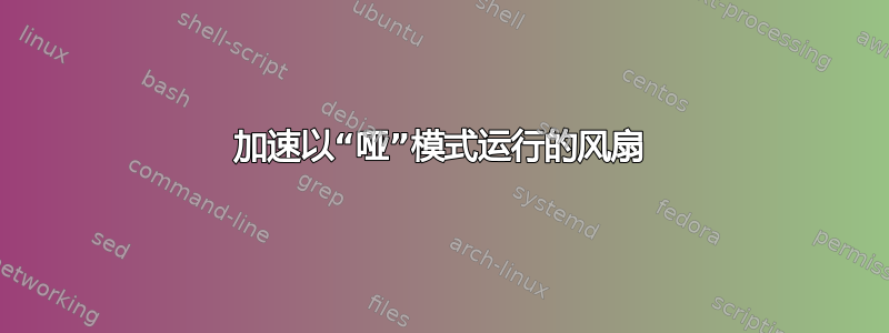 加速以“哑”模式运行的风扇