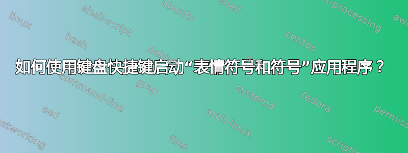 如何使用键盘快捷键启动“表情符号和符号”应用程序？