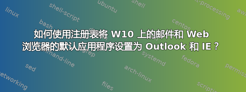 如何使用注册表将 W10 上的邮件和 Web 浏览器的默认应用程序设置为 Outlook 和 IE？