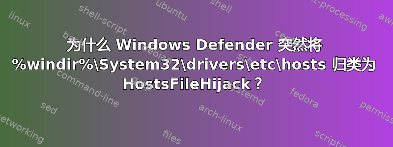 为什么 Windows Defender 突然将 %windir%\System32\drivers\etc\hosts 归类为 HostsFileHijack？