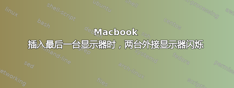 Macbook 插入最后一台显示器时，两台外接显示器闪烁