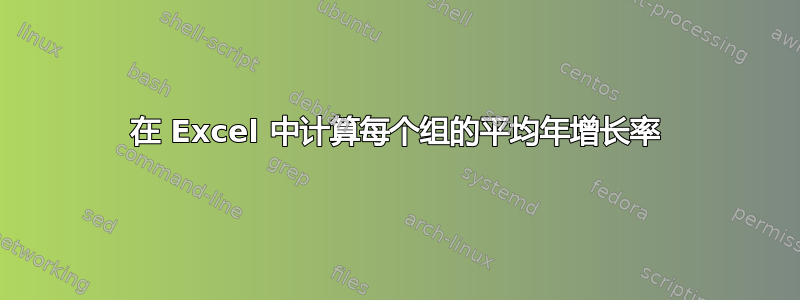 在 Excel 中计算每个组的平均年增长率