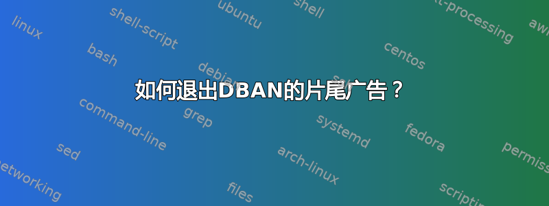 如何退出DBAN的片尾广告？