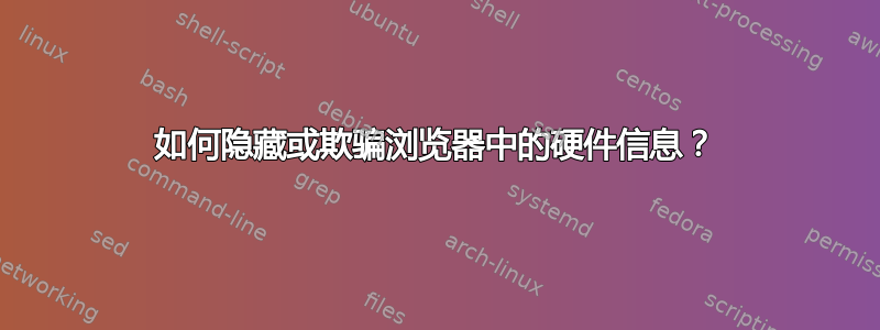 如何隐藏或欺骗浏览器中的硬件信息？