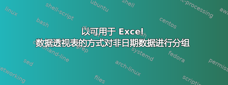 以可用于 Excel 数据透视表的方式对非日期数据进行分组