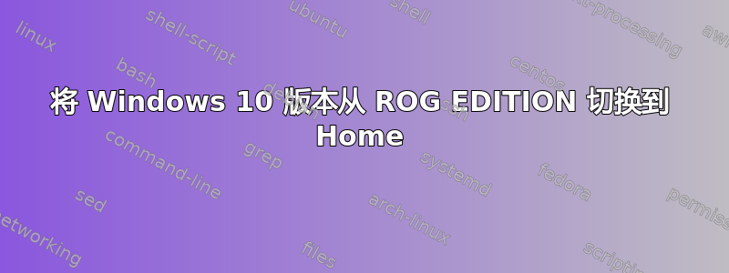 将 Windows 10 版本从 ROG EDITION 切换到 Home