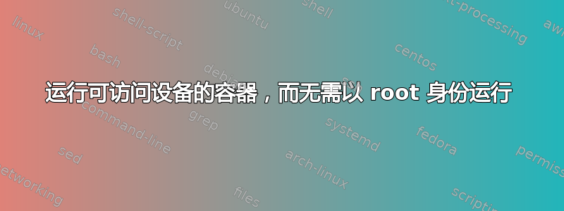 运行可访问设备的容器，而无需以 root 身份运行