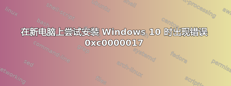 在新电脑上尝试安装 Windows 10 时出现错误 0xc0000017