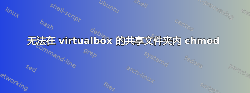 无法在 virtualbox 的共享文件夹内 chmod