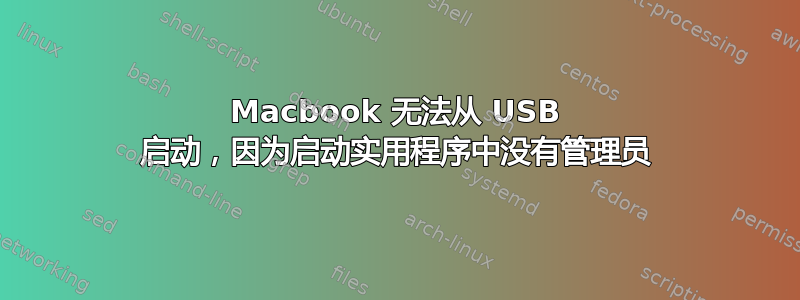 Macbook 无法从 USB 启动，因为启动实用程序中没有管理员