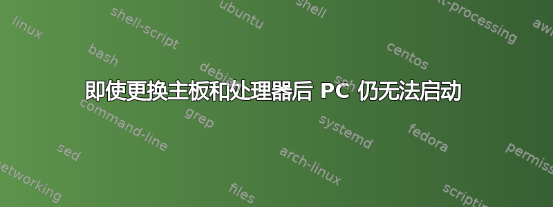 即使更换主板和处理器后 PC 仍无法启动