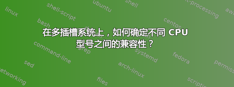 在多插槽系统上，如何确定不同 CPU 型号之间的兼容性？