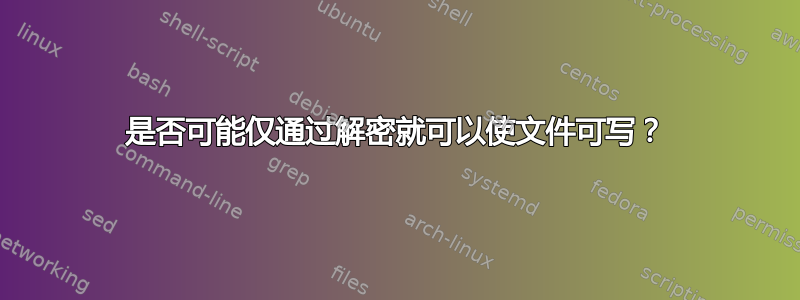 是否可能仅通过解密就可以使文件可写？