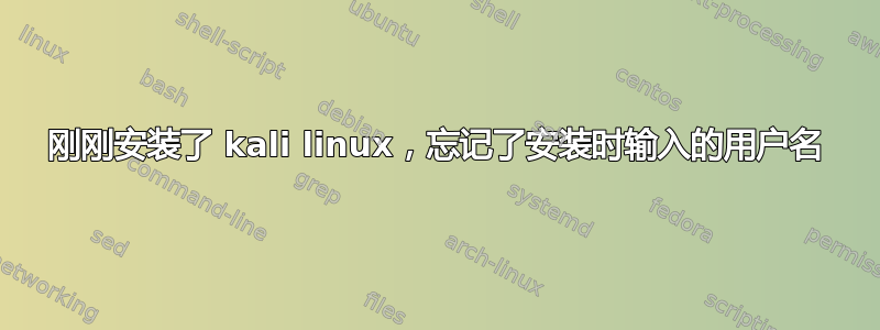 刚刚安装了 kali linux，忘记了安装时输入的用户名