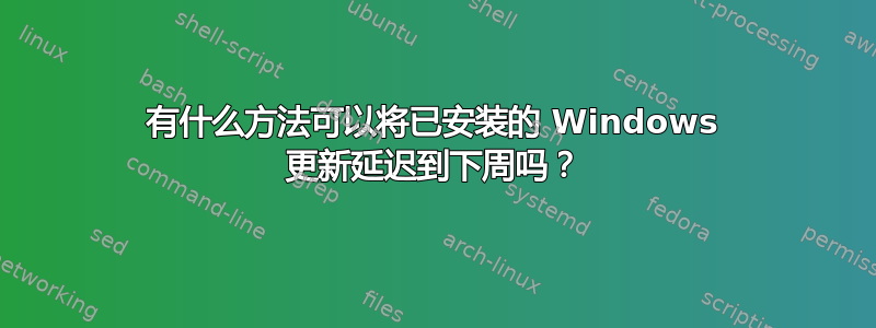 有什么方法可以将已安装的 Windows 更新延迟到下周吗？