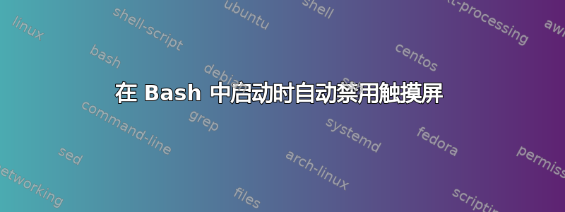 在 Bash 中启动时自动禁用触摸屏