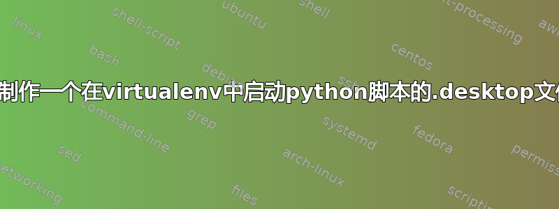 如何制作一个在virtualenv中启动python脚本的.desktop文件？