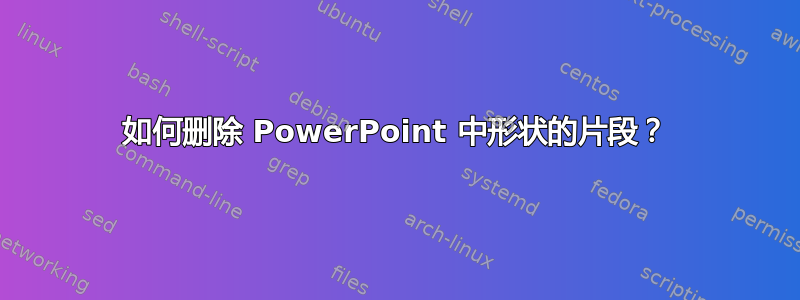 如何删除 PowerPoint 中形状的片段？