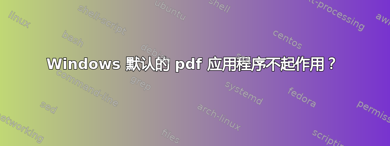 Windows 默认的 pdf 应用程序不起作用？