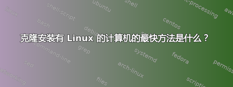 克隆安装有 Linux 的计算机的最快方法是什么？