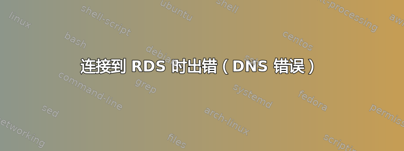 连接到 RDS 时出错（DNS 错误）