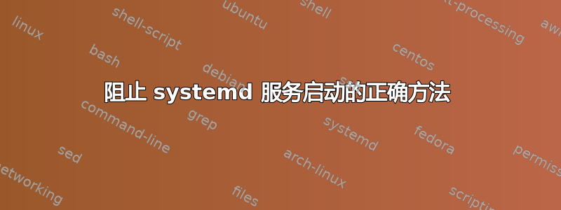 阻止 systemd 服务启动的正确方法