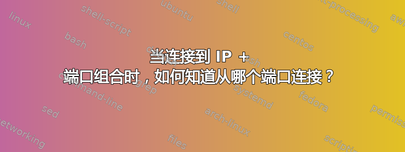 当连接到 IP + 端口组合时，如何知道从哪个端口连接？