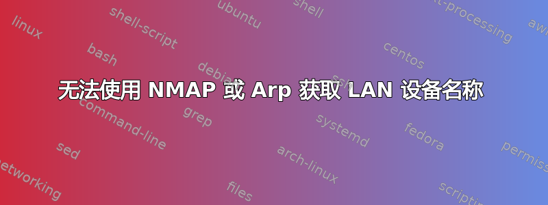 无法使用 NMAP 或 Arp 获取 LAN 设备名称