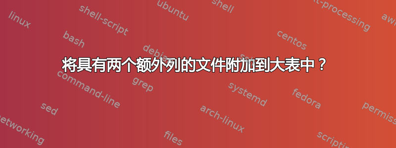 将具有两个额外列的文件附加到大表中？