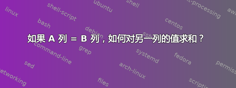 如果 A 列 = B 列，如何对另一列的值求和？