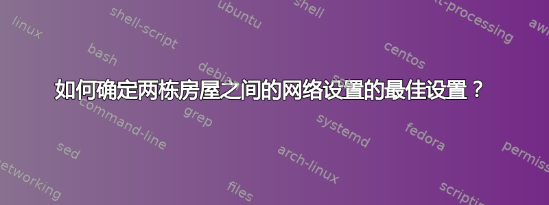 如何确定两栋房屋之间的网络设置的最佳设置？