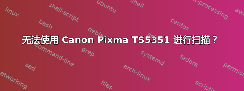 无法使用 Canon Pixma TS5351 进行扫描？