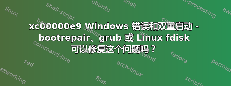 0xc00000e9 Windows 错误和双重启动 - bootrepair、grub 或 Linux fdisk 可以修复这个问题吗？