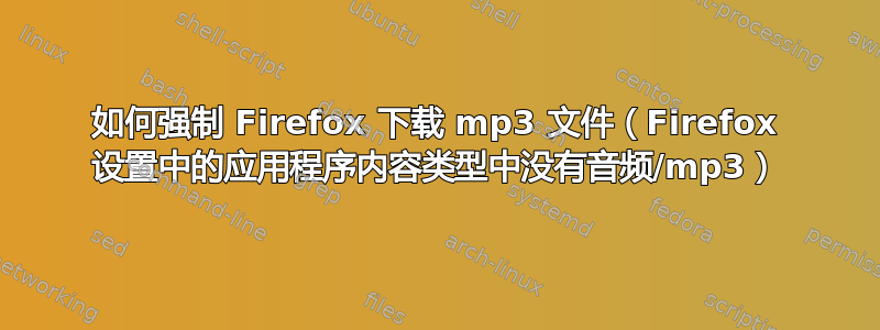 如何强制 Firefox 下载 mp3 文件（Firefox 设置中的应用程序内容类型中没有音频/mp3）