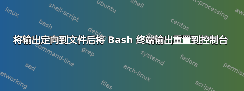 将输出定向到文件后将 Bash 终端输出重置到控制台