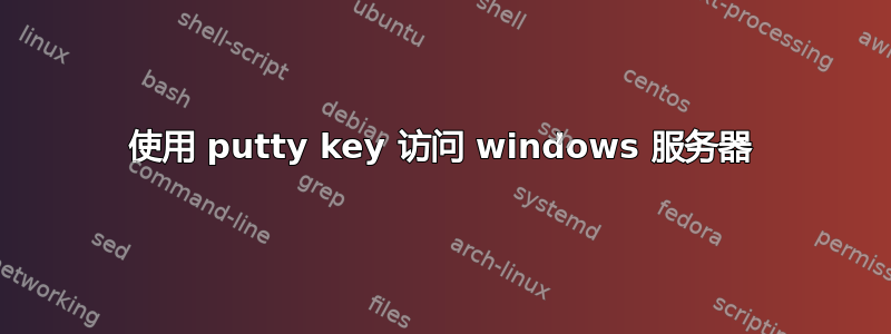 使用 putty key 访问 windows 服务器