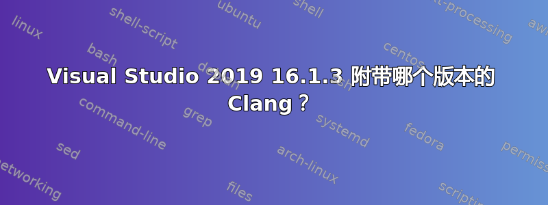 Visual Studio 2019 16.1.3 附带哪个版本的 Clang？