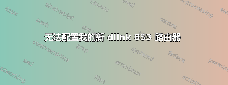 无法配置我的新 dlink 853 路由器