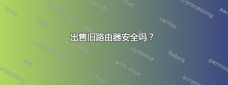 出售旧路由器安全吗？