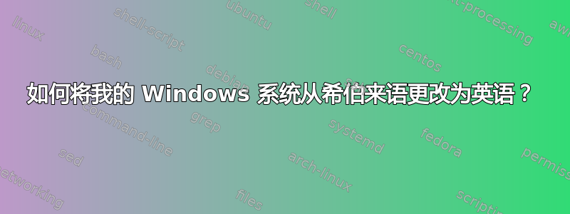 如何将我的 Windows 系统从希伯来语更改为英语？