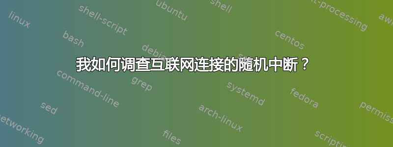 我如何调查互联网连接的随机中断？