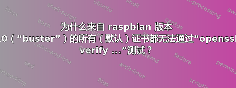 为什么来自 raspbian 版本 10（“buster”）的所有（默认）证书都无法通过“openssl verify ...”测试？