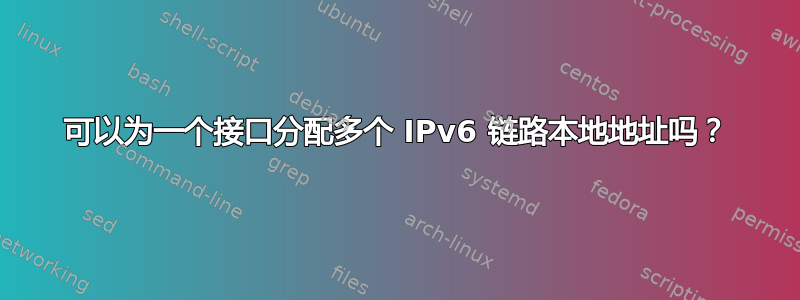 可以为一个接口分配多个 IPv6 链路本地地址吗？