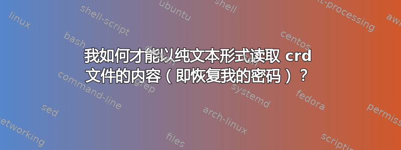 我如何才能以纯文本形式读取 crd 文件的内容（即恢复我的密码）？