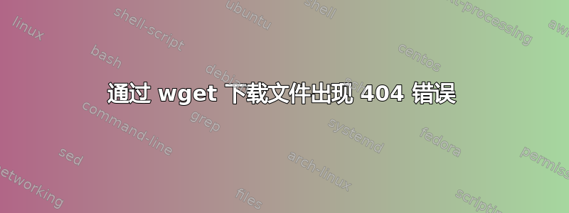 通过 wget 下载文件出现 404 错误